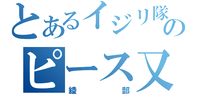 とあるイジリ隊のピース又吉（綾部）