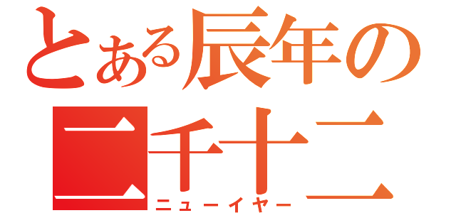 とある辰年の二千十二年（ニューイヤー）