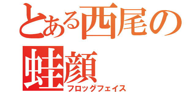 とある西尾の蛙顔（フロッグフェイス）