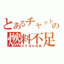 とあるチャットの燃料不足（ネタ切れ地獄）