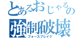 とあるおじゃるの強制破壊（フォースブレイク）