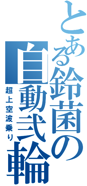 とある鈴菌の自動弐輪（超上空波乗り）