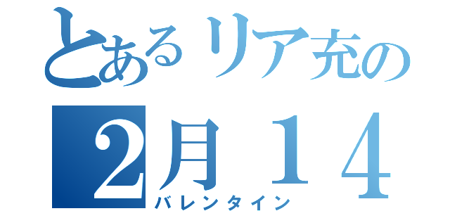 とあるリア充の２月１４日（バレンタイン）