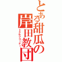 とある甜瓜の岸田教団（トクセツコーナー）