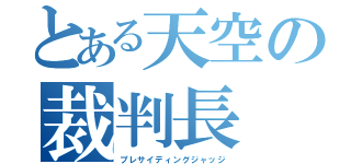 とある天空の裁判長（プレサイディングジャッジ）