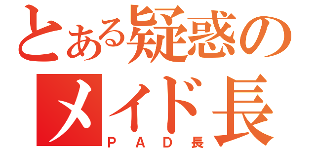 とある疑惑のメイド長（ＰＡＤ長）