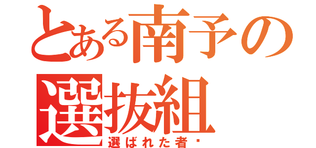 とある南予の選抜組（選ばれた者‼）