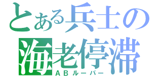 とある兵士の海老停滞（ＡＢルーパー）