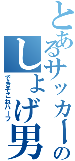 とあるサッカー部のしょげ男（できそこねハーフ）