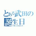 とある武田の誕生日（パチンコＤＡＹ）