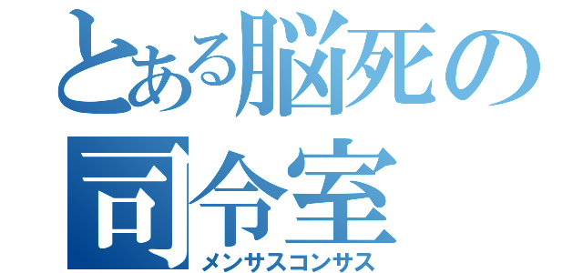 とある脳死の司令室（メンサスコンサス）