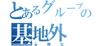 とあるグループの基地外（ふゆな）