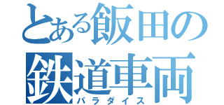 とある飯田の鉄道車両（パラダイス）