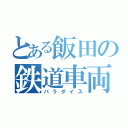 とある飯田の鉄道車両（パラダイス）