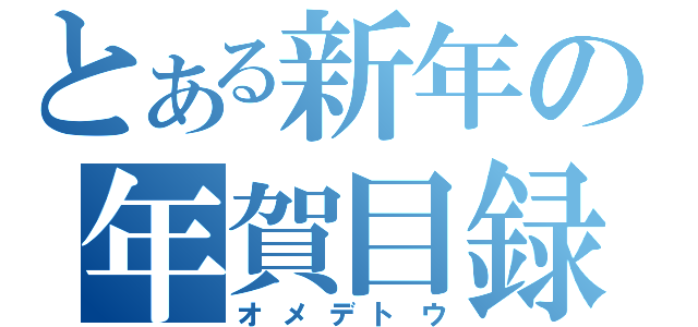 とある新年の年賀目録（オメデトウ）