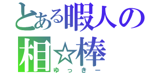 とある暇人の相☆棒（ゆっきー）