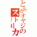 とあるオヤジのストーカー（ロイド……お前は）