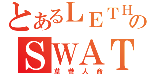 とあるＬＥＴＨＡＬのＳＷＡＴ（草菅人命）