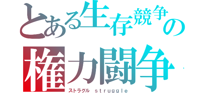 とある生存競争の権力闘争（ストラグル　ｓｔｒｕｇｇｌｅ）