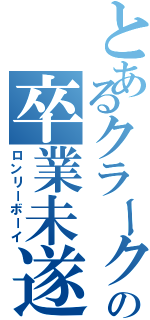 とあるクラークの卒業未遂（ロンリーボーイ）