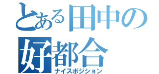 とある田中の好都合（ナイスポジション）