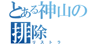 とある神山の排除（リストラ）