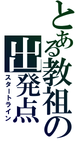 とある教祖の出発点（スタートライン）