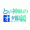 とある神根のオタ眼鏡（ひなーた３１４）