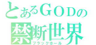 とあるＧＯＤの禁断世界（ブラックホール）