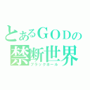 とあるＧＯＤの禁断世界（ブラックホール）