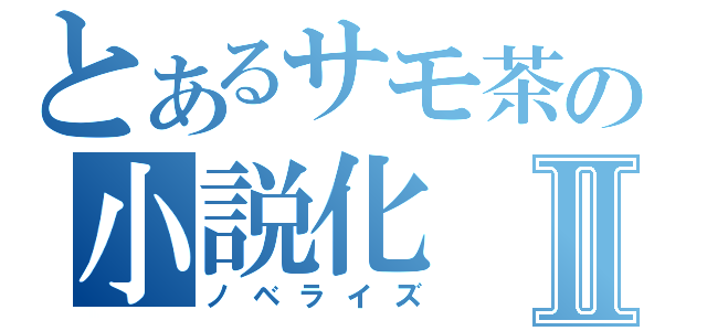 とあるサモ茶の小説化Ⅱ（ノベライズ）