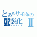 とあるサモ茶の小説化Ⅱ（ノベライズ）