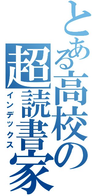 とある高校の超読書家（インデックス）