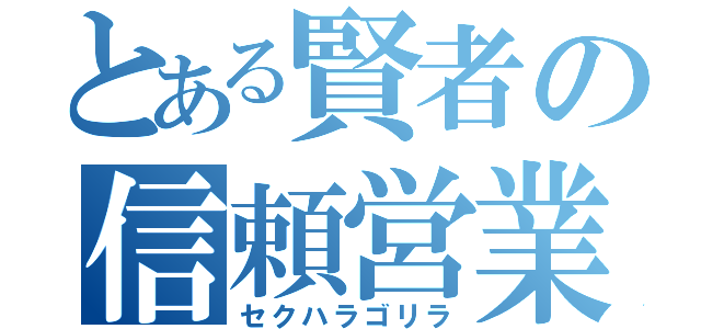 とある賢者の信頼営業（セクハラゴリラ）