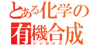 とある化学の有機合成（シンセシス）