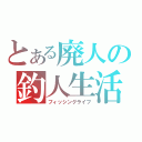 とある廃人の釣人生活（フィッシングライフ）