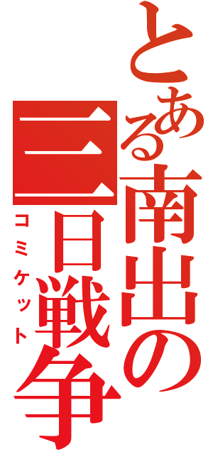 とある南出の三日戦争（コミケット）