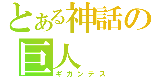 とある神話の巨人（ギガンテス）