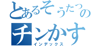 とあるそうたつのチンかす（インデックス）