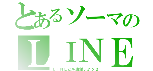 とあるソーマのＬＩＮＥ（ＬＩＮＥとか通話しようぜ）