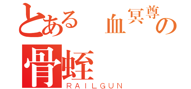 とある嘾血冥尊の骨蛭（ＲＡＩＬＧＵＮ）