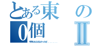 とある東の０個Ⅱ（今年ももらえなかったぜ．．．．．．．）