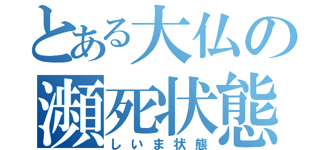 とある大仏の瀕死状態（しいま状態）