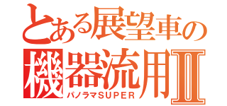 とある展望車の機器流用Ⅱ（パノラマＳＵＰＥＲ）