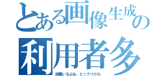 とある画像生成の利用者多（結構いるよね、ビックリだわ。）