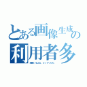 とある画像生成の利用者多（結構いるよね、ビックリだわ。）