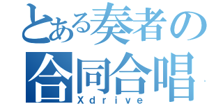 とある奏者の合同合唱（Ｘｄｒｉｖｅ）