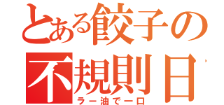 とある餃子の不規則日記（ラー油で一口）