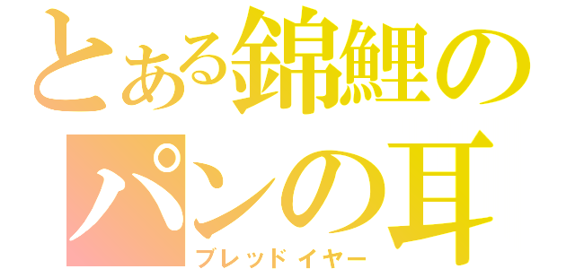 とある錦鯉のパンの耳（ブレッドイヤー）