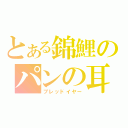 とある錦鯉のパンの耳（ブレッドイヤー）